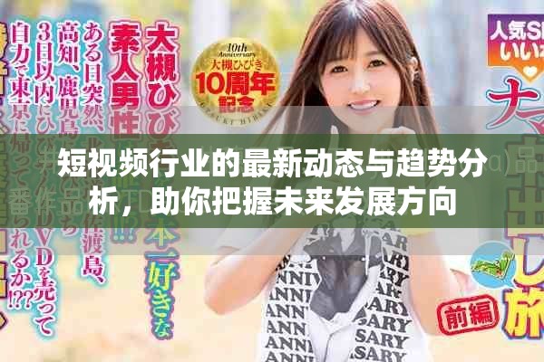 短视频行业的最新动态与趋势分析，助你把握未来发展方向