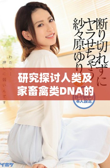 研究探讨人类及家畜禽类DNA的相似性与差异性