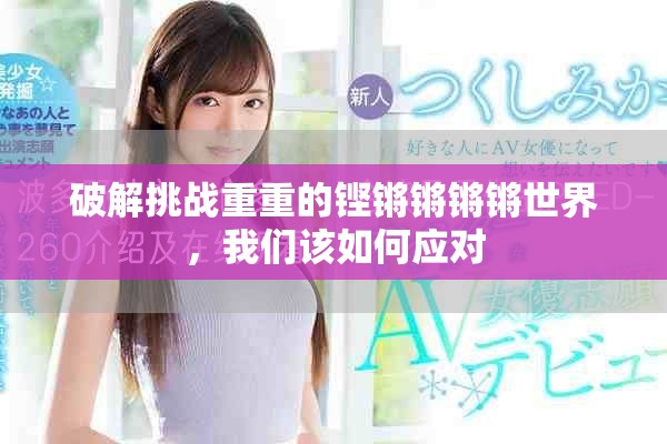 破解挑战重重的铿锵锵锵锵世界，我们该如何应对