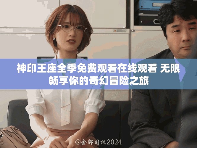 神印王座全季免费观看在线观看 无限畅享你的奇幻冒险之旅