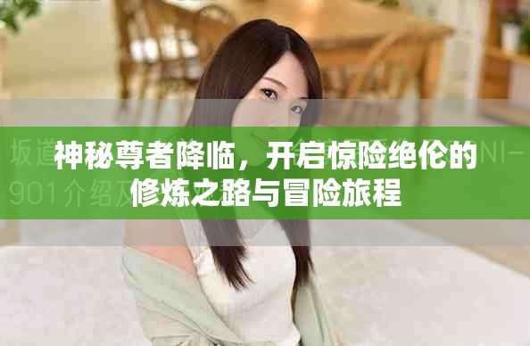 神秘尊者降临，开启惊险绝伦的修炼之路与冒险旅程
