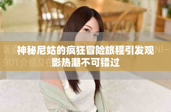神秘尼姑的疯狂冒险旅程引发观影热潮不可错过