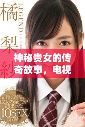 神秘贵女的传奇故事，电视连续剧免费在线观看尽享精彩内容