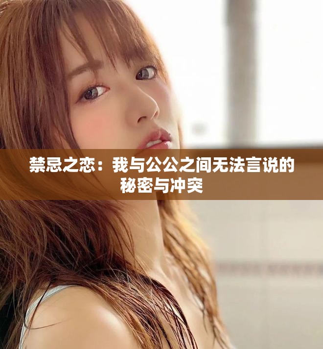禁忌之恋：我与公公之间无法言说的秘密与冲突