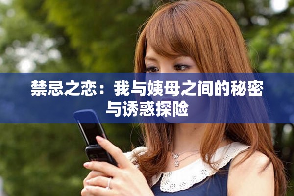 禁忌之恋：我与姨母之间的秘密与诱惑探险