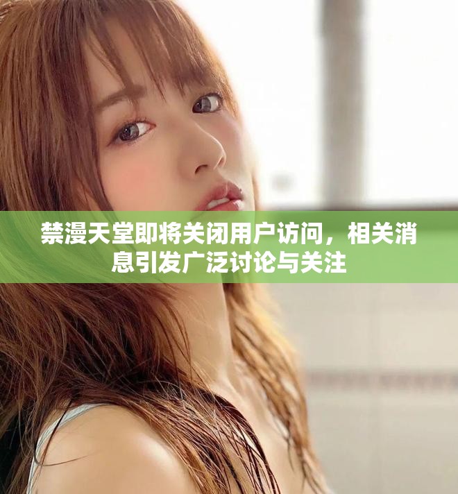 禁漫天堂即将关闭用户访问，相关消息引发广泛讨论与关注
