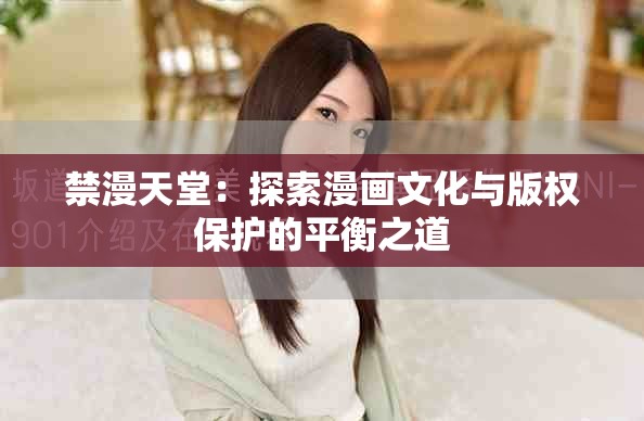 禁漫天堂：探索漫画文化与版权保护的平衡之道