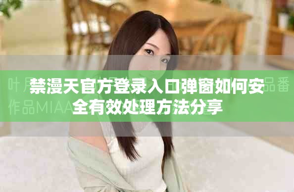 禁漫天官方登录入口弹窗如何安全有效处理方法分享
