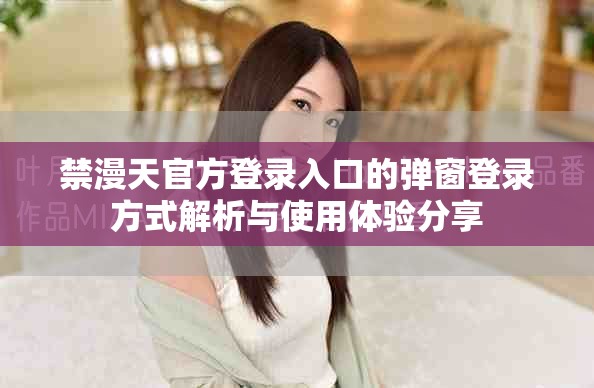 禁漫天官方登录入口的弹窗登录方式解析与使用体验分享