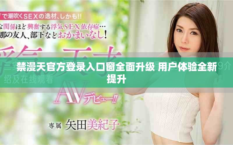 禁漫天官方登录入口窗全面升级 用户体验全新提升