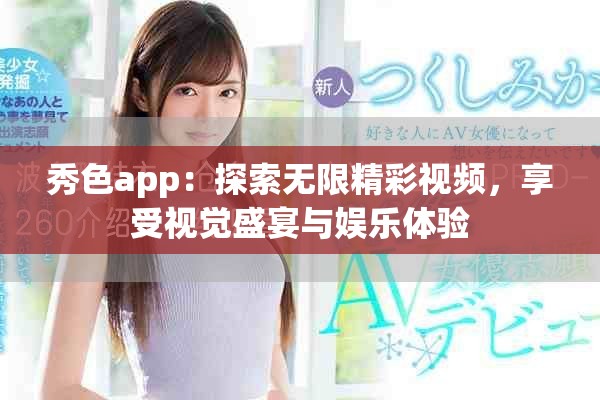 秀色app：探索无限精彩视频，享受视觉盛宴与娱乐体验