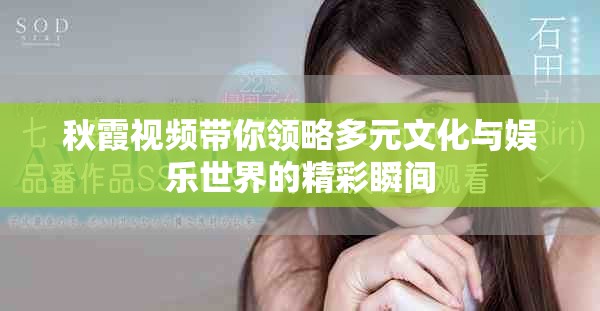 秋霞视频带你领略多元文化与娱乐世界的精彩瞬间