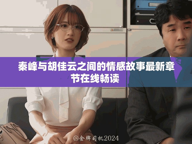 秦峰与胡佳云之间的情感故事最新章节在线畅读 