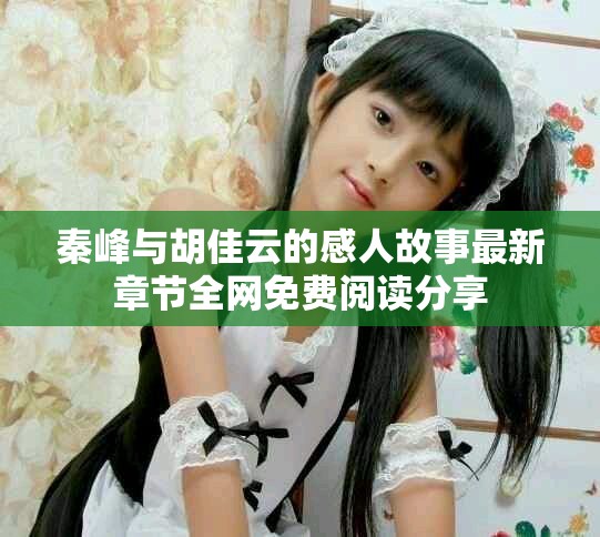 秦峰与胡佳云的感人故事最新章节全网免费阅读分享