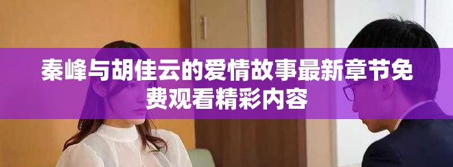 秦峰与胡佳云的爱情故事最新章节免费观看精彩内容
