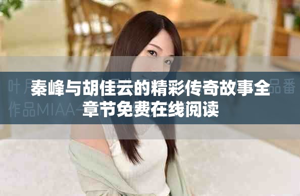 秦峰与胡佳云的精彩传奇故事全章节免费在线阅读