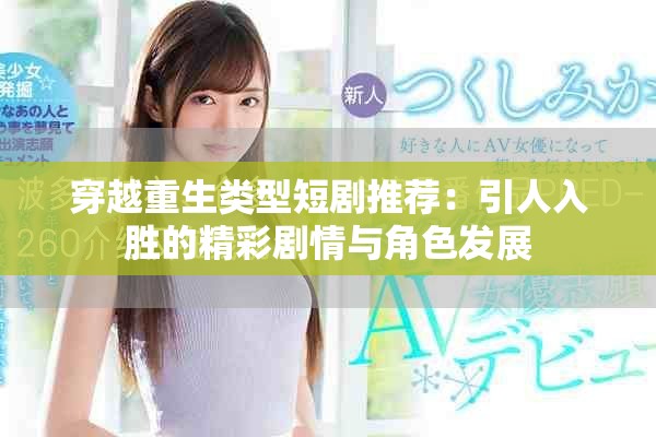 穿越重生类型短剧推荐：引人入胜的精彩剧情与角色发展