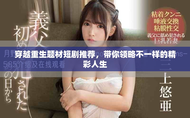 穿越重生题材短剧推荐，带你领略不一样的精彩人生