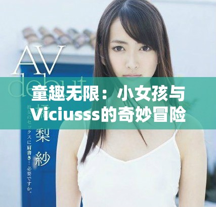 童趣无限：小女孩与Viciusss的奇妙冒险之旅