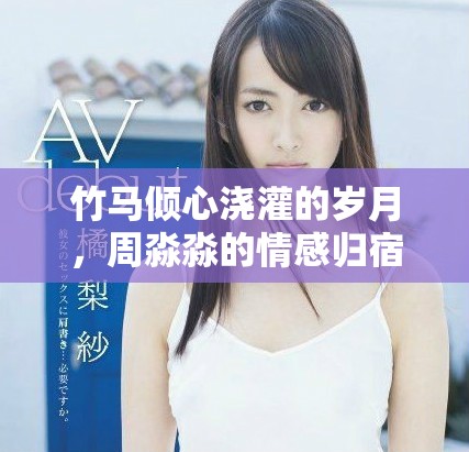 竹马倾心浇灌的岁月，周淼淼的情感归宿与成长旅程