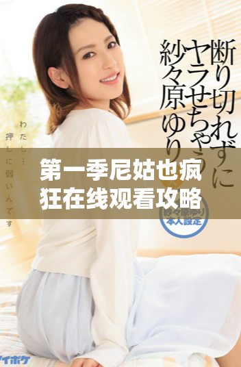 第一季尼姑也疯狂在线观看攻略，轻松享受精彩剧情与幽默时刻