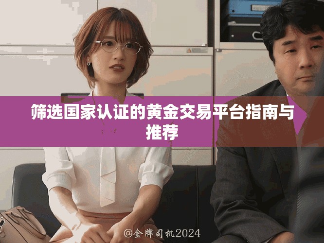 筛选国家认证的黄金交易平台指南与推荐