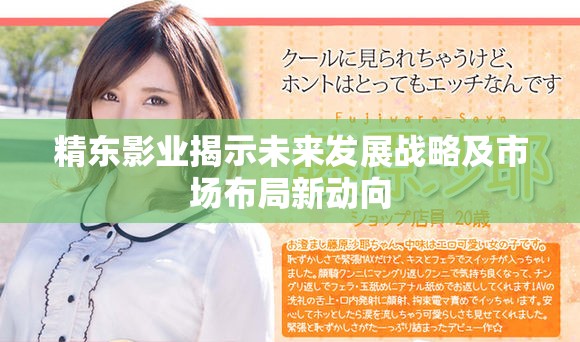 精东影业揭示未来发展战略及市场布局新动向