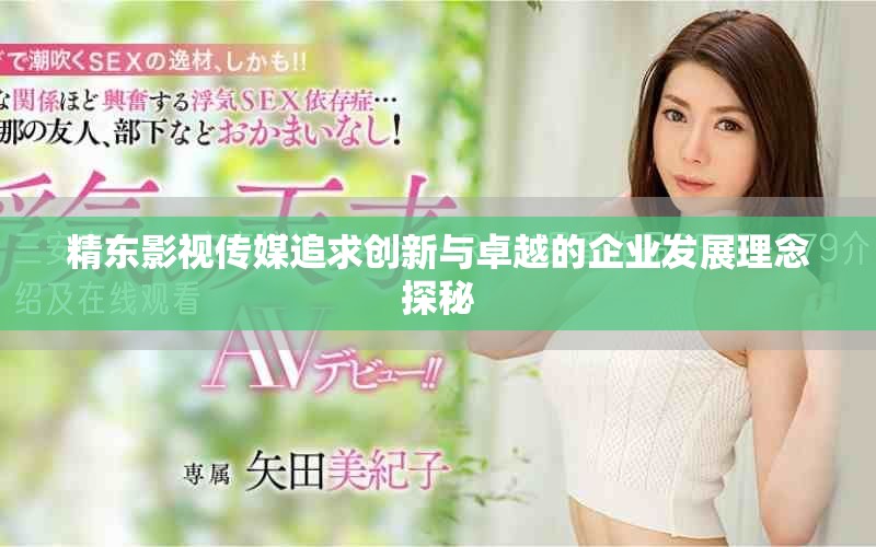 精东影视传媒追求创新与卓越的企业发展理念探秘