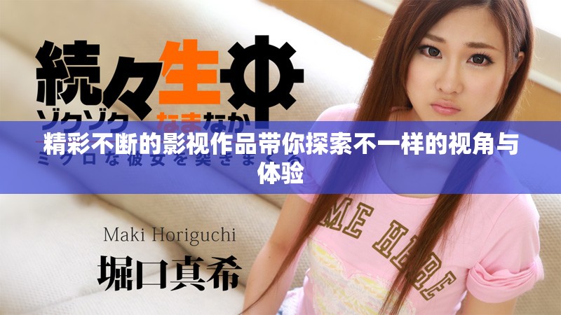 精彩不断的影视作品带你探索不一样的视角与体验