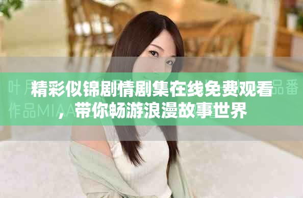 精彩似锦剧情剧集在线免费观看，带你畅游浪漫故事世界