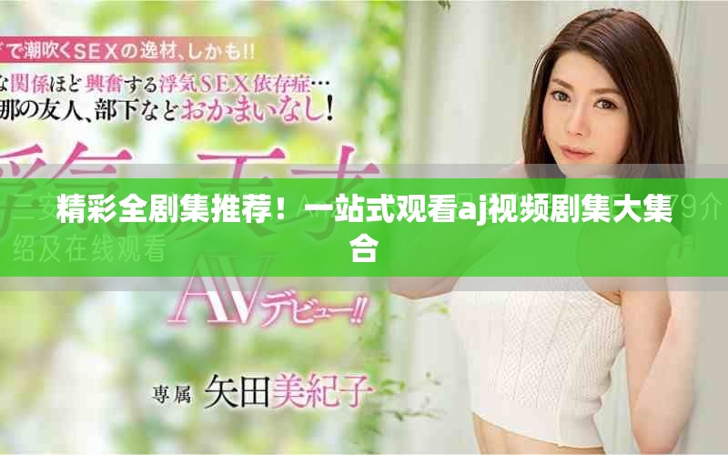 精彩全剧集推荐！一站式观看aj视频剧集大集合