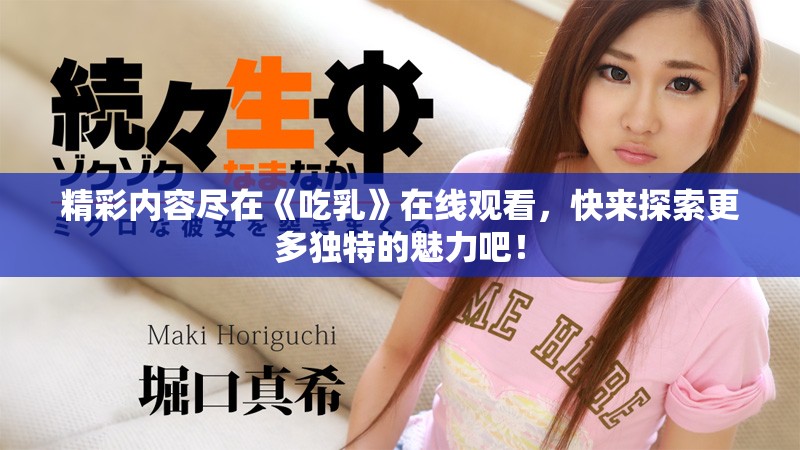 精彩内容尽在《吃乳》在线观看，快来探索更多独特的魅力吧！