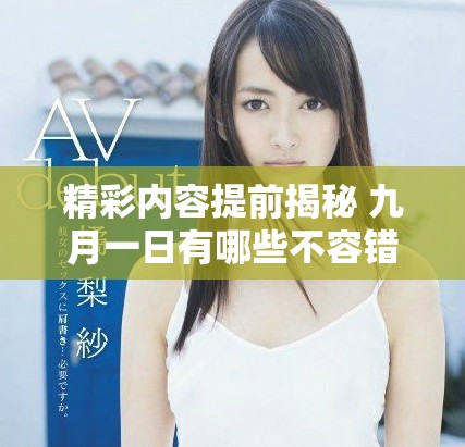 精彩内容提前揭秘 九月一日有哪些不容错过的热点信息