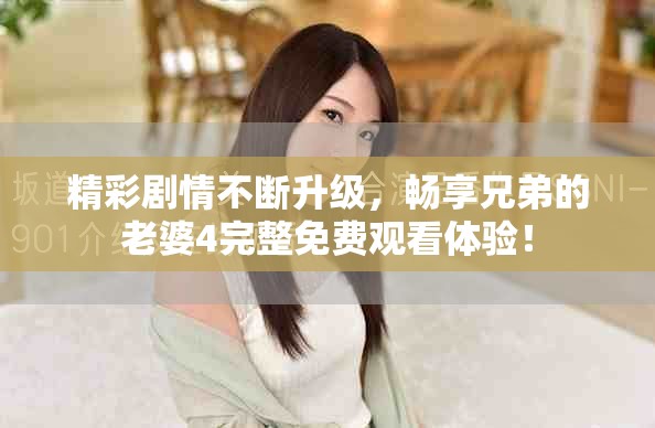 精彩剧情不断升级，畅享兄弟的老婆4完整免费观看体验！