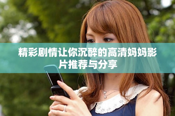 精彩剧情让你沉醉的高清妈妈影片推荐与分享
