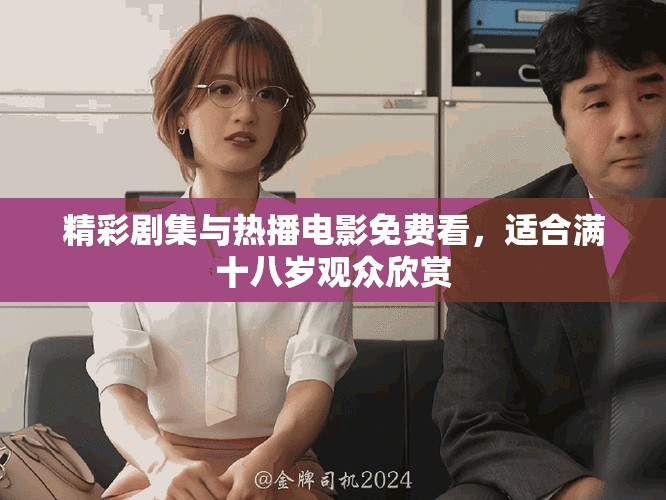 精彩剧集与热播电影免费看，适合满十八岁观众欣赏