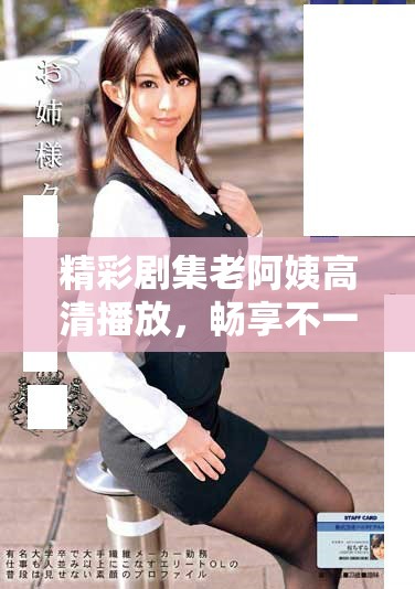 精彩剧集老阿姨高清播放，畅享不一样的视听盛宴