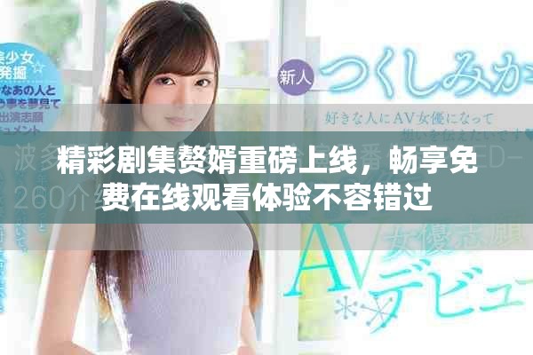 精彩剧集赘婿重磅上线，畅享免费在线观看体验不容错过