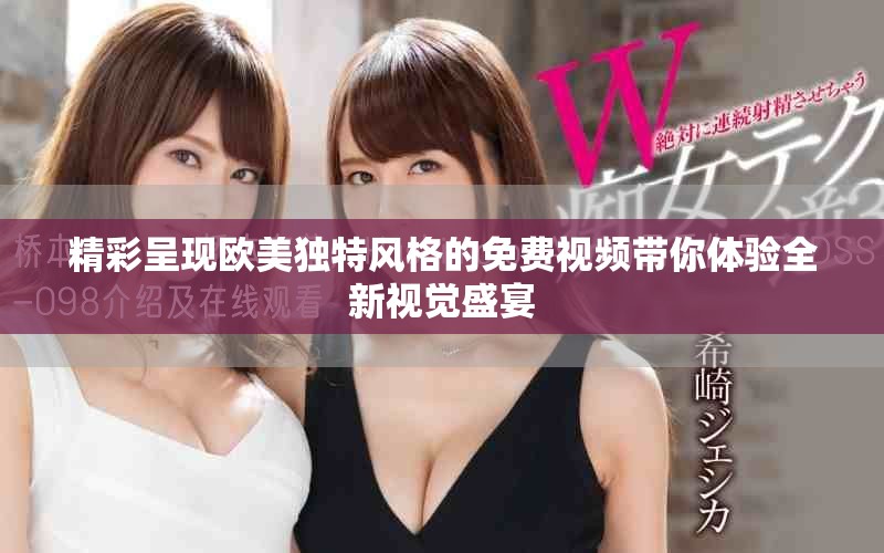 精彩呈现欧美独特风格的免费视频带你体验全新视觉盛宴