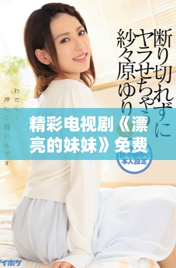 精彩电视剧《漂亮的妹妹》免费在线观看资源汇总及观看指南