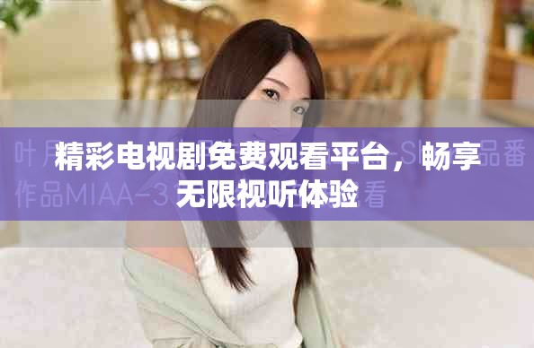 精彩电视剧免费观看平台，畅享无限视听体验