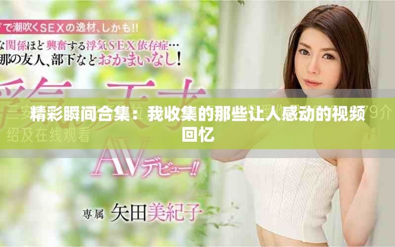 精彩瞬间合集：我收集的那些让人感动的视频回忆
