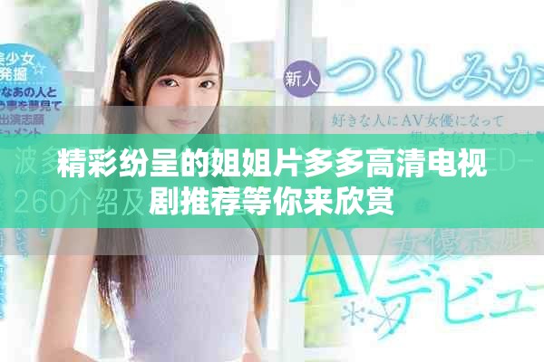 精彩纷呈的姐姐片多多高清电视剧推荐等你来欣赏