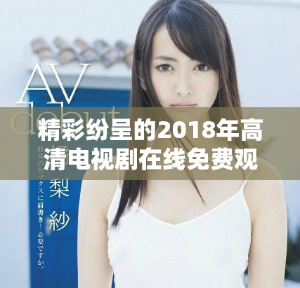 精彩纷呈的2018年高清电视剧在线免费观看体验