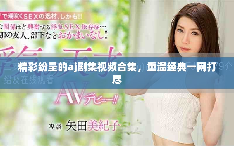 精彩纷呈的aj剧集视频合集，重温经典一网打尽