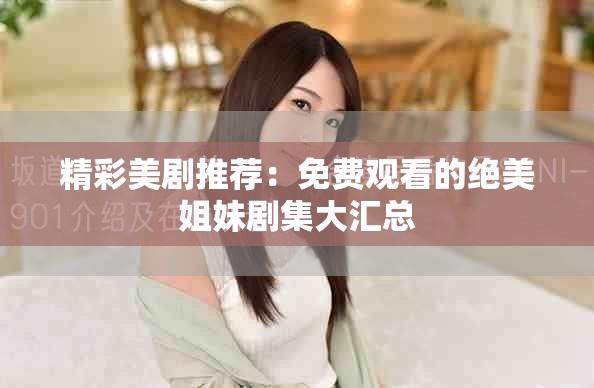 精彩美剧推荐：免费观看的绝美姐妹剧集大汇总