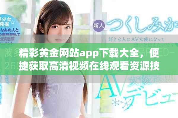 精彩黄金网站app下载大全，便捷获取高清视频在线观看资源技巧