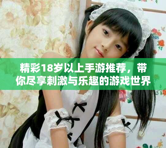 精彩18岁以上手游推荐，带你尽享刺激与乐趣的游戏世界