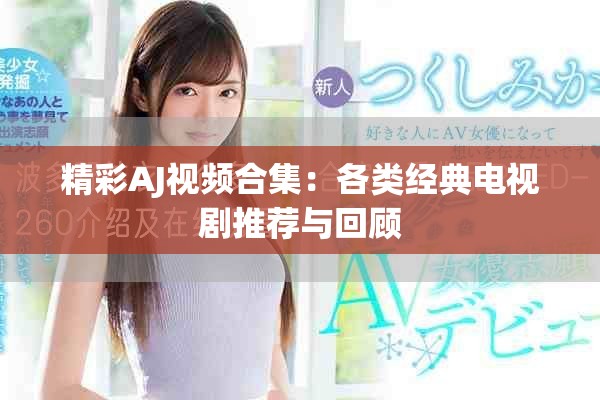 精彩AJ视频合集：各类经典电视剧推荐与回顾