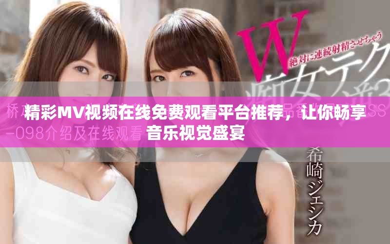 精彩MV视频在线免费观看平台推荐，让你畅享音乐视觉盛宴